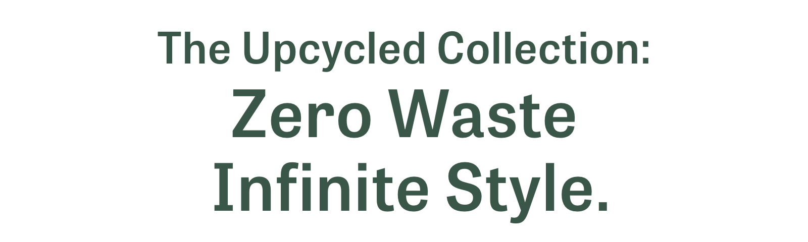 The Upcycled Collection: Zero Waste Infinite Style.
